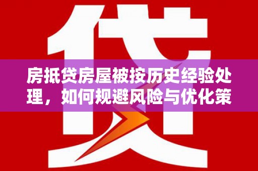 水磨沟房抵贷房屋被按历史经验处理，如何规避风险与优化策略