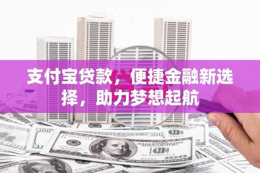 广灵支付宝贷款，便捷金融新选择，助力梦想起航