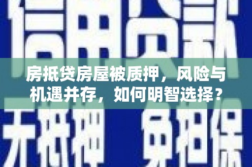 铁岭房抵贷房屋被质押，风险与机遇并存，如何明智选择？