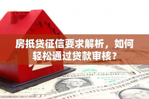 河南房抵贷征信要求解析，如何轻松通过贷款审核？