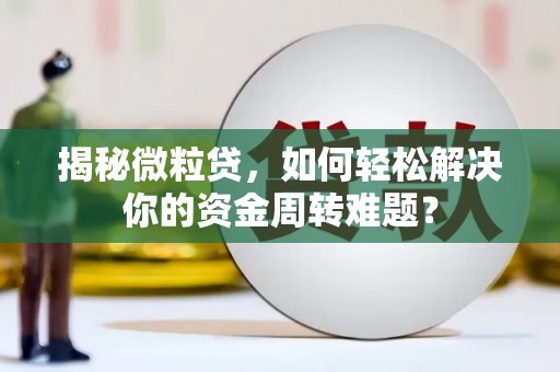 吐鲁番揭秘微粒贷，如何轻松解决你的资金周转难题？