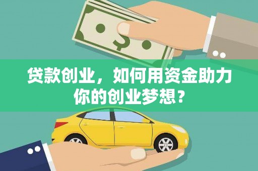 吐鲁番贷款创业，如何用资金助力你的创业梦想？