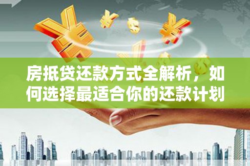 通道房抵贷还款方式全解析，如何选择最适合你的还款计划？