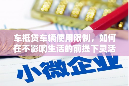 色达车抵贷车辆使用限制，如何在不影响生活的前提下灵活贷款？