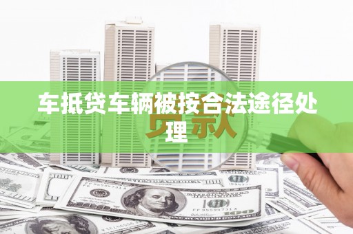 彝良车抵贷车辆被按合法途径处理