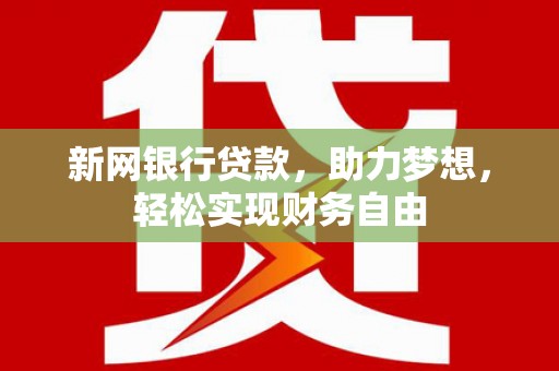 南沙新网银行贷款，助力梦想，轻松实现财务自由