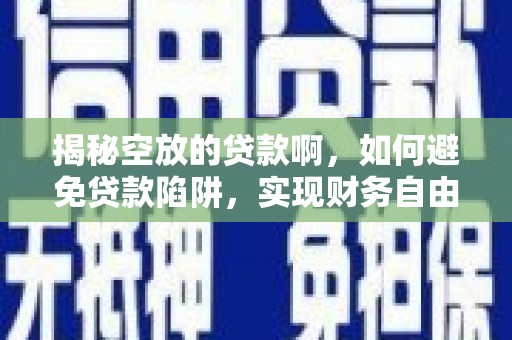 吐鲁番揭秘空放的贷款啊，如何避免贷款陷阱，实现财务自由