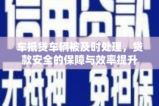 曲松车抵贷车辆被及时处理，贷款安全的保障与效率提升