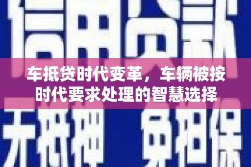 曲松车抵贷时代变革，车辆被按时代要求处理的智慧选择