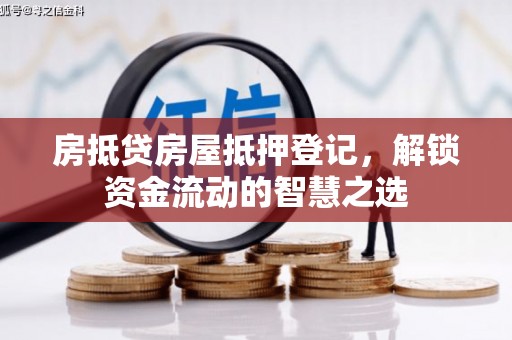 涟水房抵贷房屋抵押登记，解锁资金流动的智慧之选