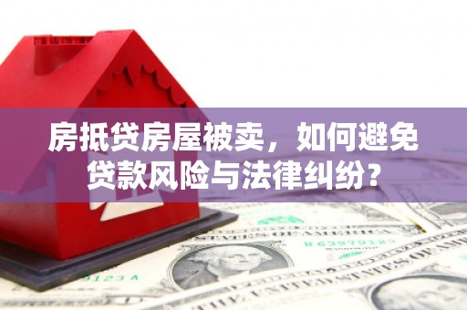 黄大仙房抵贷房屋被卖，如何避免贷款风险与法律纠纷？