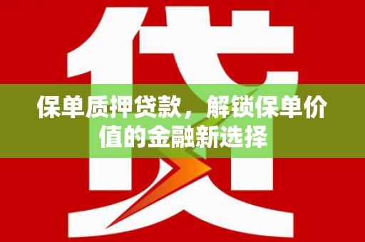 申扎保单质押贷款，解锁保单价值的金融新选择