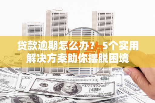 济南贷款逾期怎么办？ 5个实用解决方案助你摆脱困境