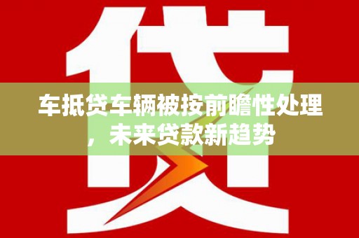 娄烦车抵贷车辆被按前瞻性处理，未来贷款新趋势