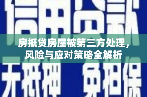 盐津房抵贷房屋被第三方处理，风险与应对策略全解析