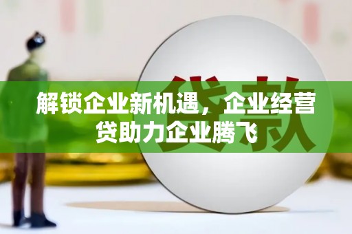 南涧解锁企业新机遇，企业经营贷助力企业腾飞