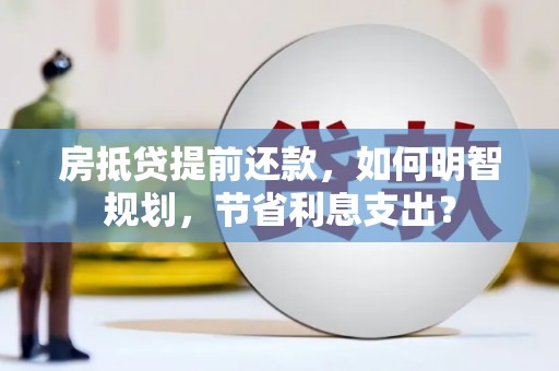黄大仙房抵贷提前还款，如何明智规划，节省利息支出？