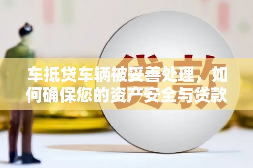 南涧车抵贷车辆被妥善处理，如何确保您的资产安全与贷款无忧