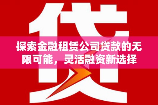 平顺探索金融租赁公司贷款的无限可能，灵活融资新选择
