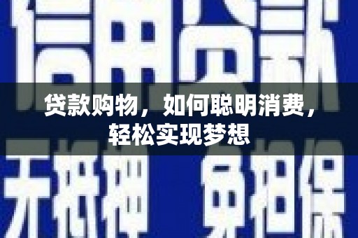 平顺贷款购物，如何聪明消费，轻松实现梦想