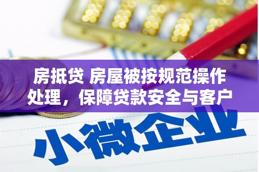 渝水房抵贷 房屋被按规范操作处理，保障贷款安全与客户权益