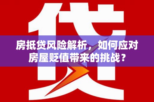 孟村房抵贷风险解析，如何应对房屋贬值带来的挑战？