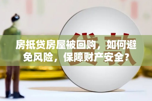 孟村房抵贷房屋被回购，如何避免风险，保障财产安全？