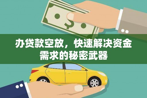 孟村办贷款空放，快速解决资金需求的秘密武器