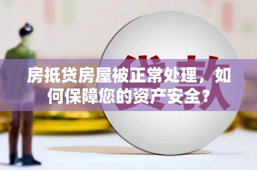 平顺房抵贷房屋被正常处理，如何保障您的资产安全？
