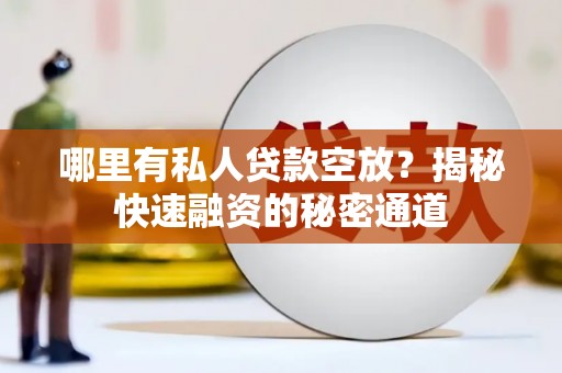 平顺哪里有私人贷款空放？揭秘快速融资的秘密通道