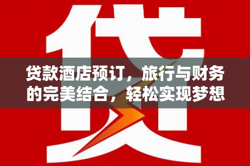 平顺贷款酒店预订，旅行与财务的完美结合，轻松实现梦想之旅