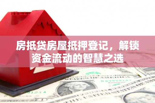 包河房抵贷房屋抵押登记，解锁资金流动的智慧之选