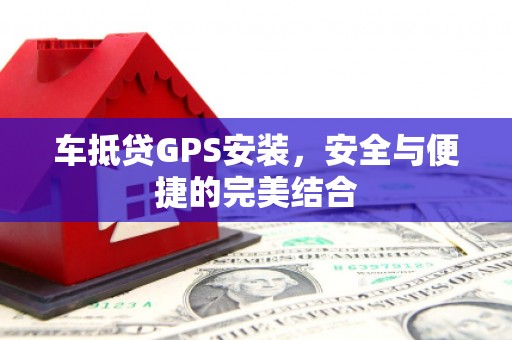 盐池车抵贷GPS安装，安全与便捷的完美结合