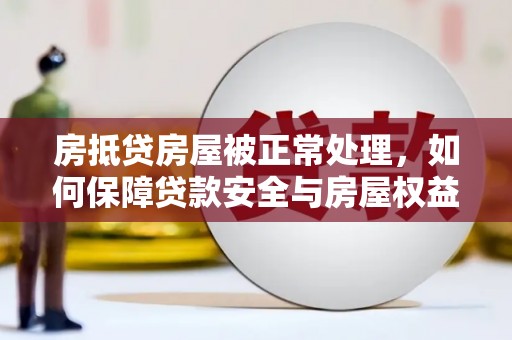 伊犁哈萨克房抵贷房屋被正常处理，如何保障贷款安全与房屋权益？