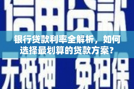 水磨沟银行贷款利率全解析，如何选择最划算的贷款方案？