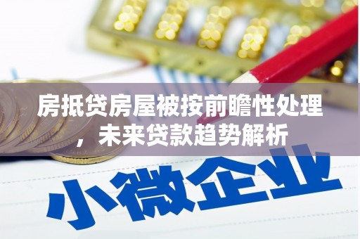 长丰房抵贷房屋被按前瞻性处理，未来贷款趋势解析