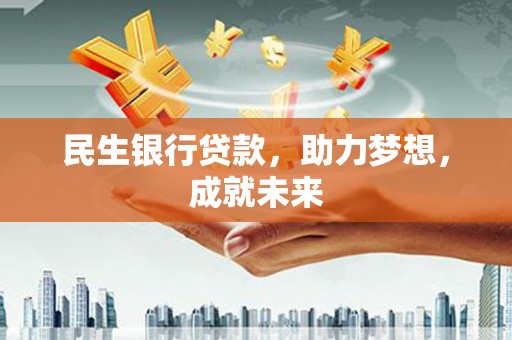 涟水民生银行贷款，助力梦想，成就未来