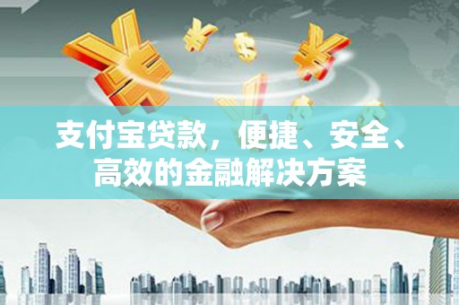 南丹支付宝贷款，便捷、安全、高效的金融解决方案