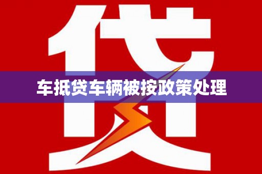 常州车抵贷车辆被按政策处理