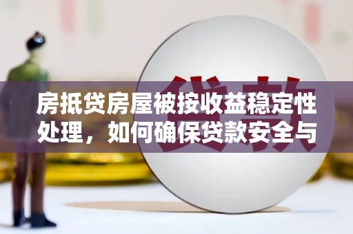 秀水房抵贷房屋被按收益稳定性处理，如何确保贷款安全与收益？