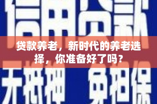 漳浦贷款养老，新时代的养老选择，你准备好了吗？