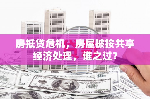 蔚县房抵贷危机，房屋被按共享经济处理，谁之过？