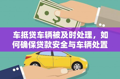 永济车抵贷车辆被及时处理，如何确保贷款安全与车辆处置效率？