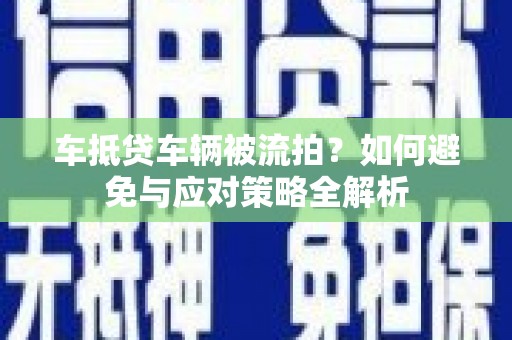阜阳车抵贷车辆被流拍？如何避免与应对策略全解析