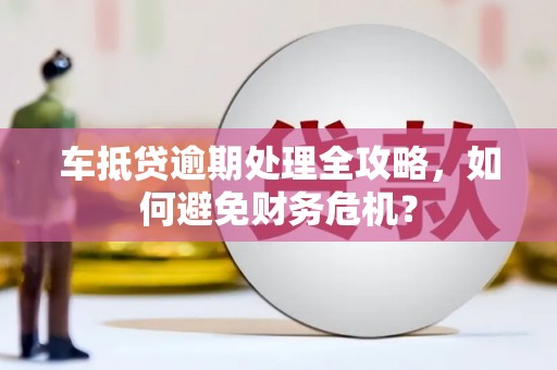 硚口车抵贷逾期处理全攻略，如何避免财务危机？