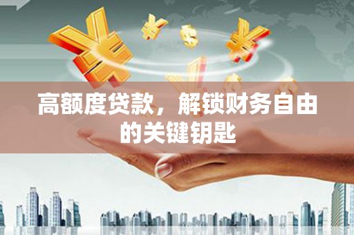 阜阳高额度贷款，解锁财务自由的关键钥匙