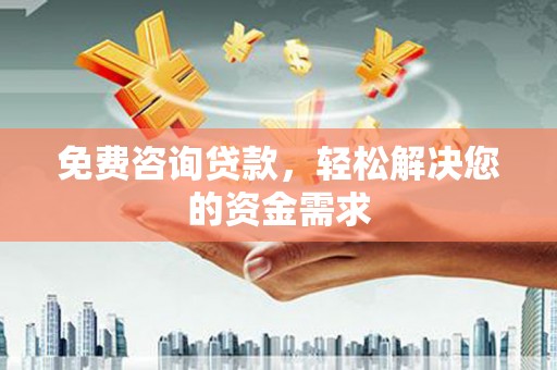 屯溪免费咨询贷款，轻松解决您的资金需求