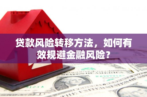 门头沟贷款风险转移方法，如何有效规避金融风险？