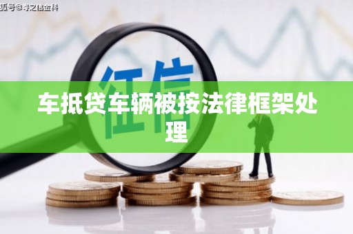 阜阳车抵贷车辆被按法律框架处理