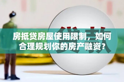 翁牛特旗房抵贷房屋使用限制，如何合理规划你的房产融资？